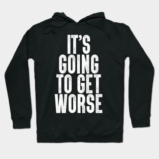 It's Going To Get Worse Hoodie